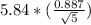 5.84 * (\frac{0.887}{\sqrt{5} })