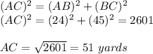 (AC)^{2} = (AB)^{2}+(BC)^{2}\\(AC)^{2} = (24)^{2}+(45)^{2}=2601\\\\AC=\sqrt{2601}=51\ yards