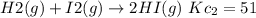 H2(g) + I2(g)\rightarrow 2 HI(g)\  Kc_2 = 51