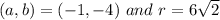(a,b)=(-1,-4)\ and\ r=6\sqrt{2}