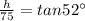 \frac{h}{75}=tan52^{\circ}