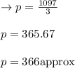 \rightarrow p=\frac{1097}{3}\\\\p=365.67\\\\p=366\text{approx}