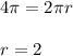 4 \pi = 2 \pi r\\\\r = 2