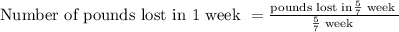 \text{Number of pounds lost in 1 week } = \frac{\text{pounds lost in} \frac{5}{7} \text{ week }}{\frac{5}{7} \text{ week }}