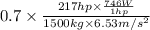 0.7 \times \frac{217 hp \times \frac{746 W}{1 hp}}{1500 kg \times 6.53 m/s^{2}}