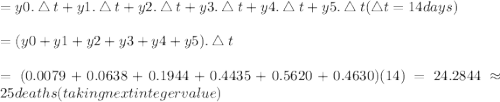 = y0.\bigtriangleup t + y1.\bigtriangleup t + y2.\bigtriangleup t + y3.\bigtriangleup t + y4.\bigtriangleup t + y5.\bigtriangleup t (\bigtriangleup t = 14 days)&#10;\\\\=(y0 + y1 + y2+ y3 + y4 +y5).\bigtriangleup t&#10;\\\\=(0.0079 + 0.0638 + 0.1944 + 0.4435 + 0.5620 + 0.4630) (14) = 24.2844 \approx 25 deaths (taking next integer value)&#10;