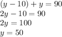 (y-10)+y=90\\2y-10=90\\2y=100\\y=50
