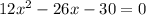 12x^2 -26x -30 = 0