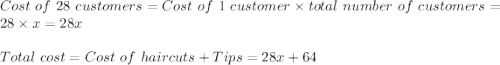 Cost\ of\ 28\ customers=Cost\ of\ 1\ customer\times total\ number\ of\ customers=28\times x=28x\\\\Total\ cost=Cost\ of\ haircuts+Tips=28x+64\\\\