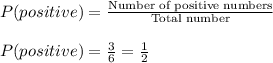 P(positive)=\frac{\textrm{Number of positive numbers}}{\textrm{Total number}}\\\\P(positive)=\frac{3}{6}=\frac{1}{2}