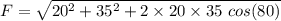 F=\sqrt{20^2+35^2+2\times 20\times 35\ cos(80)}