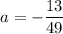 \quad\quad a=-\dfrac{13}{49}