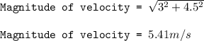 \texttt{Magnitude of velocity = }\sqrt{3^2+4.5^2}\\\\\texttt{Magnitude of velocity = }5.41m/s