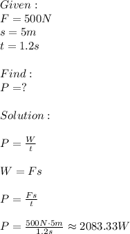 Given:\\F=500N\\s=5m\\t=1.2s\\\\Find:\\P=?\\\\Solution:\\\\P= \frac{W}{t} \\\\W=Fs\\\\P= \frac{Fs}{t} \\\\P= \frac{500N\cdot 5m}{1.2s} \approx 2083.33W