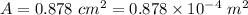 A=0.878\ cm^2=0.878\times 10^{-4}\ m^2