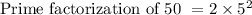 \text{Prime factorization of 50 } = 2 \times 5^2