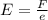 E =\frac{F}{e}