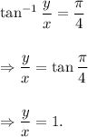 \tan^{-1}\dfrac{y}{x}=\dfrac{\pi}{4}\\\\\\\Rightarrow \dfrac{y}{x}=\tan\dfrac{\pi}{4}\\\\\\\Rightarrow \dfrac{y}{x}=1.