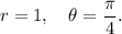 r=1,~~~\theta=\dfrac{\pi}{4}.