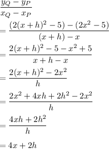 \dfrac{y_Q-y_P}{x_Q-x_P}\\ \\=\dfrac{(2(x+h)^2-5)-(2x^2-5)}{(x+h)-x}\\ \\=\dfrac{2(x+h)^2-5-x^2+5}{x+h-x}\\ \\=\dfrac{2(x+h)^2-2x^2}{h}\\ \\=\dfrac{2x^2+4xh+2h^2-2x^2}{h}\\ \\=\dfrac{4xh+2h^2}{h}\\ \\=4x+2h