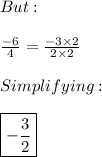But: \\ \\ \frac{-6}{4}=\frac{-3\times 2}{2\times 2} \\ \\ Simplifying: \\ \\ \boxed{-\frac{3}{2}}