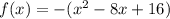 f(x) =  - ( {x}^{2}  - 8x + 16)