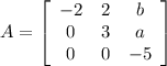A=\left[\begin{array}{ccc}-2&2&b\\0&3&a\\0&0&-5\end{array}\right]