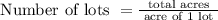 \text{ Number of lots } = \frac{\text{ total acres }}{\text{ acre of 1 lot }}