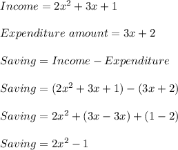 Income=2x^2+3x+1\\\\Expenditure\ amount=3x+2\\\\Saving=Income-Expenditure\\\\Saving=(2x^2+3x+1)-(3x+2)\\\\Saving=2x^2+(3x-3x)+(1-2)\\\\Saving=2x^2-1