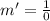 m' = \frac{1}{0}