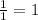 \frac{1}{1} =1