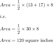 Area=\dfrac{1}{2}\times (13+17)\times 8\\\\i.e.\\\\Area=\dfrac{1}{2}\times 30\times 8\\\\Area=120\ \text{square\ inches}
