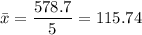 \bar{x} =\displaystyle\frac{578.7}{5} = 115.74