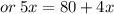 or \: 5x = 80 + 4x