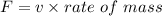 F=v\times rate\ of\ mass