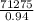 \frac{71275}{0.94}