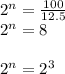 2^{n}=\frac{100}{12.5} \\2^{n}=8\\\\2^{n}=2^{3}