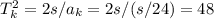 T_k^2 = 2s/a_k = 2s/(s/24) = 48