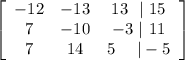 \left[\begin{array}{ccc}-12&-13&13\ \ |\ 15\\7&-10&-3\ | \ 11\\7&14&5 \ \ \ \ | -5 \end{array}\right]