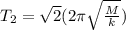T_{2}=\sqrt{2}(2\pi\sqrt{\frac{M}{k}})