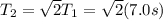 T_{2}=\sqrt{2}T_{1}=\sqrt{2}(7.0s)