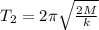 T_{2}=2\pi\sqrt{\frac{2M}{k}}