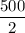 \dfrac{500}{2}