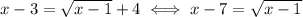 x-3 = \sqrt{x-1}+4 \iff x-7=\sqrt{x-1}