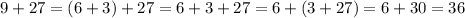 9+27=(6+3)+27=6+3+27=6+(3+27)=6+30=36