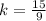 k = \frac{15}{9}