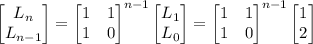 \begin{bmatrix}L_n\\L_{n-1}\end{bmatrix}=\begin{bmatrix}1&1\\1&0\end{bmatrix}^{n-1}\begin{bmatrix}L_1\\L_0\end{bmatrix}=\begin{bmatrix}1&1\\1&0\end{bmatrix}^{n-1}\begin{bmatrix}1\\2\end{bmatrix}