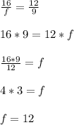 \frac{16}{f}=\frac{12}{9}\\\\16*9=12*f\\\\\frac{16*9}{12}=f\\\\ 4*3=f\\\\f=12