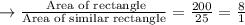 \rightarrow \frac{\text{ Area of rectangle}}{\text{Area of similar rectangle}} = \frac{200}{25} = \frac{8}{1}