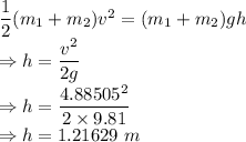 \dfrac{1}{2}(m_1+m_2)v^2=(m_1+m_2)gh\\\Rightarrow h=\dfrac{v^2}{2g}\\\Rightarrow h=\dfrac{4.88505^2}{2\times 9.81}\\\Rightarrow h=1.21629\ m